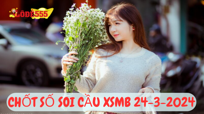  Soi Cầu XSMB 24-3-2024 | Dự Đoán Kết Quả Xổ Số Miền Bắc